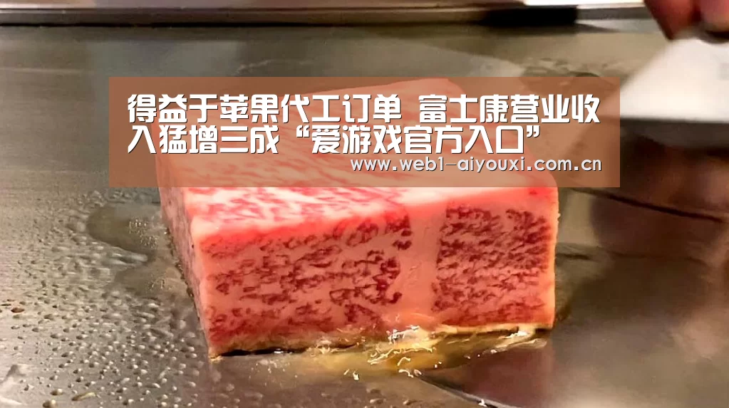 得益于苹果代工订单 富士康营业收入猛增三成“爱游戏官方入口”(图2) 爱游戏体育全站