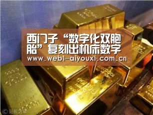 西门子“数字化双胞胎”复刻出机床数字化味道‘爱游戏官方入口’(图1) 爱游戏官方入口