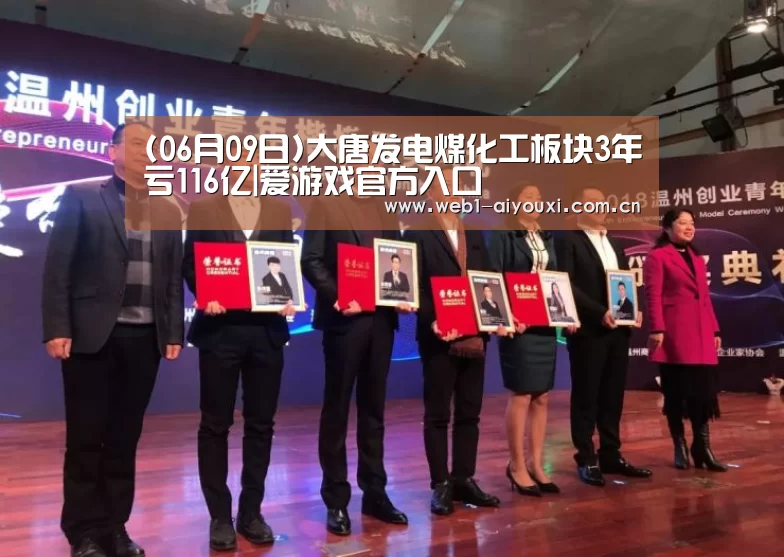 (06月09日)大唐发电煤化工板块3年亏116亿|爱游戏官方入口(图1) 爱游戏体育全站