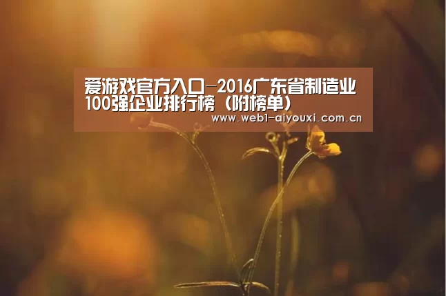 爱游戏官方入口-2016广东省制造业100强企业排行榜(附榜单)(图2) 爱游戏体育全站