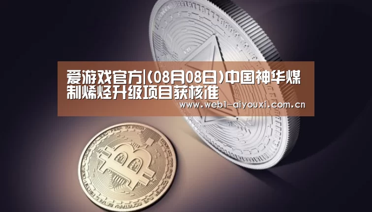 爱游戏官方|(08月08日)中国神华煤制烯烃升级项目获核准(图2) 爱游戏官方入口