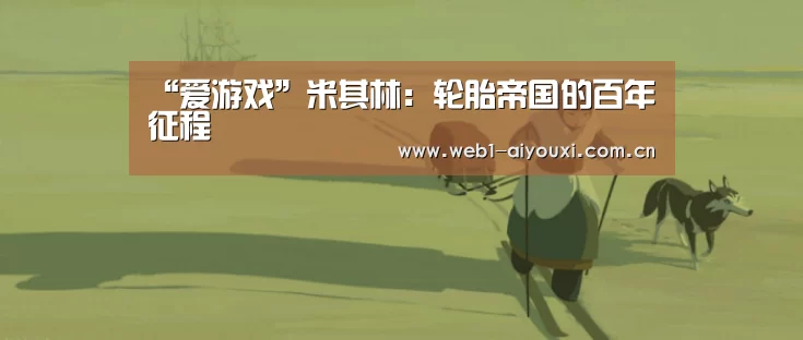 “爱游戏”米其林:轮胎帝国的百年征程(图3) 爱游戏官方入口