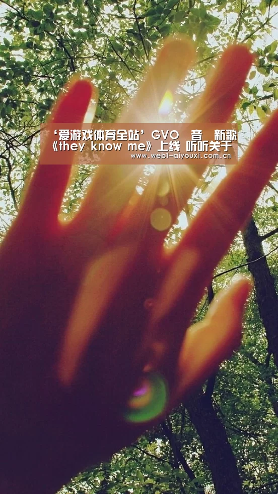 ‘爱游戏体育全站’GVO對音樂新歌《they know me》上线 听听关于暗恋那些事儿(图1) 爱游戏官方
