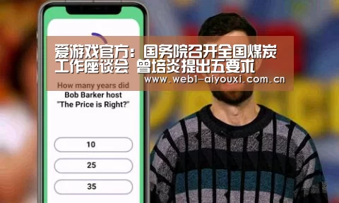 爱游戏官方:国务院召开全国煤炭工作座谈会 曾培炎提出五要求(图2) 爱游戏
