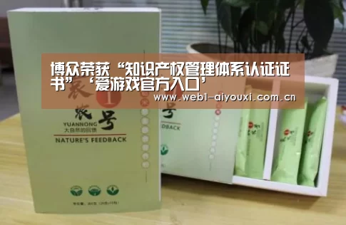 博众荣获“知识产权管理体系认证证书”‘爱游戏官方入口’(图2) 爱游戏