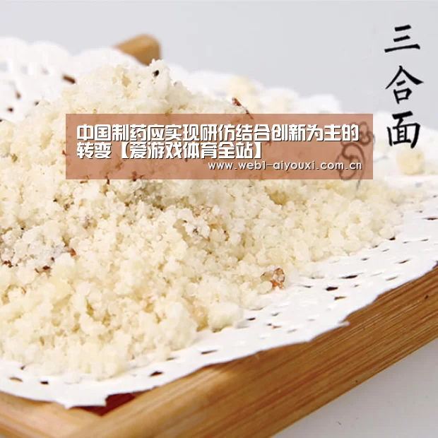 中国制药应实现研仿结合创新为主的转变【爱游戏体育全站】(图3) 爱游戏官方入口
